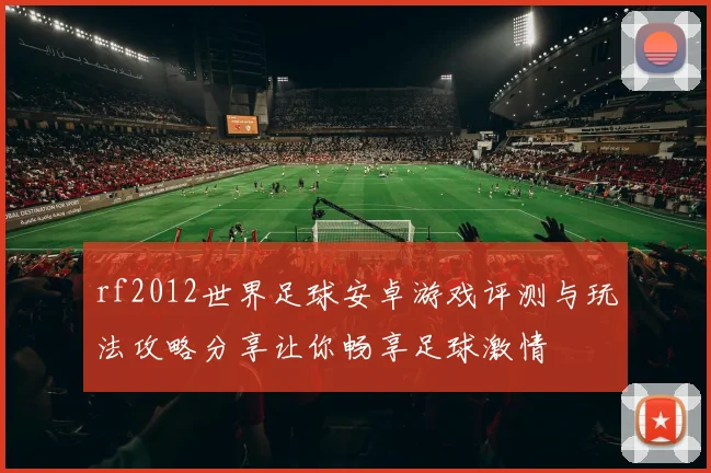 rf2012世界足球安卓游戏评测与玩法攻略分享让你畅享足球激情