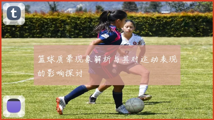 篮球质晕现象解析与其对运动表现的影响探讨