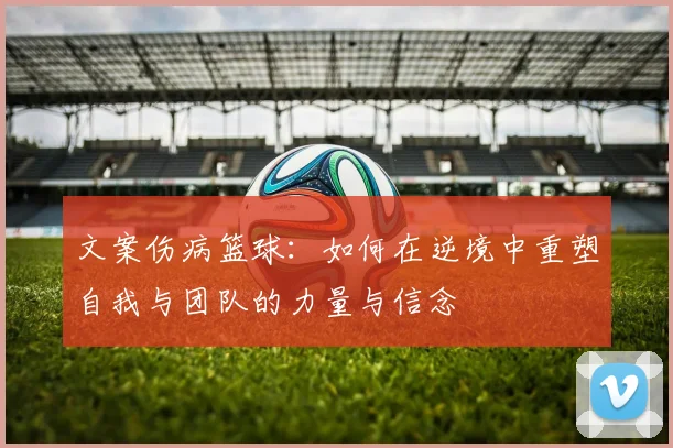 文案伤病篮球：如何在逆境中重塑自我与团队的力量与信念