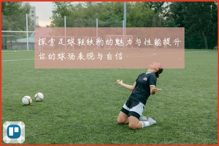 探索足球鞋铁豹的魅力与性能提升你的球场表现与自信