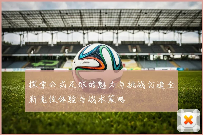 探索公式足球的魅力与挑战打造全新竞技体验与战术策略