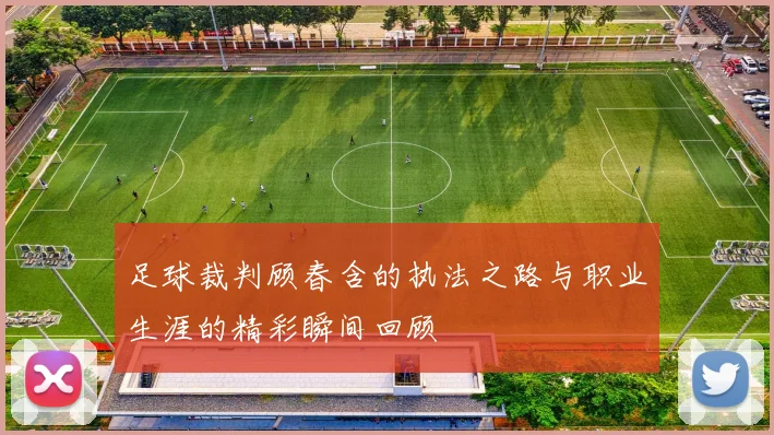 足球裁判顾春含的执法之路与职业生涯的精彩瞬间回顾