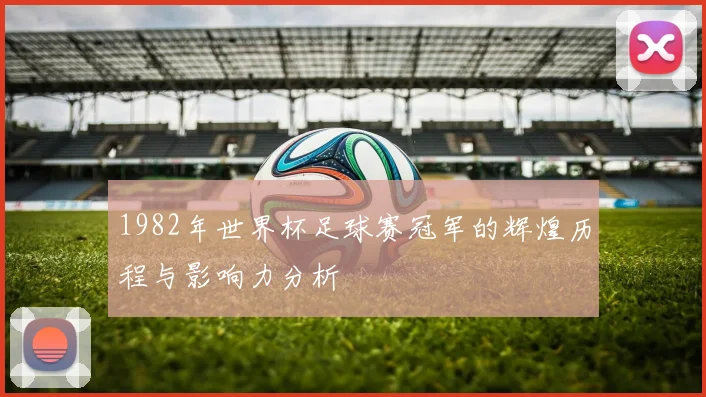 1982年世界杯足球赛冠军的辉煌历程与影响力分析