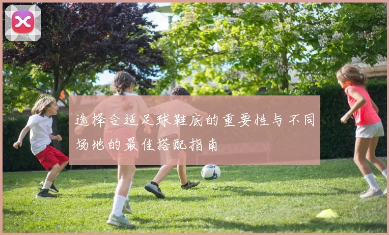 选择合适足球鞋底的重要性与不同场地的最佳搭配指南